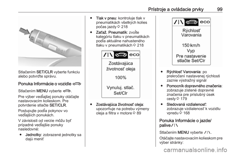 OPEL CASCADA 2017.5  Používateľská príručka (in Slovak) Prístroje a ovládacie prvky99
Stlačením SET/CLR vyberte funkciu
alebo potvrďte správu.
Ponuka Informácie o vozidle  X
Stlačením  MENU vyberte  X.
Pre výber vedľajšej ponuky otáčajte nast
