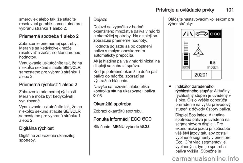 OPEL CASCADA 2017.5  Používateľská príručka (in Slovak) Prístroje a ovládacie prvky101smeroviek alebo tak, že stlačíte
resetovací gombík samostatne pre
vybranú stránku 1 alebo 2.
Priemerná spotreba 1 alebo 2
Zobrazenie priemernej spotreby. Merani