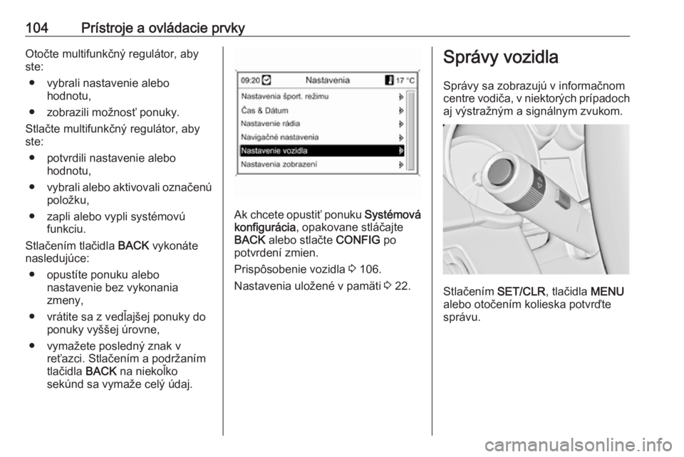 OPEL CASCADA 2017.5  Používateľská príručka (in Slovak) 104Prístroje a ovládacie prvkyOtočte multifunkčný regulátor, abyste:
● vybrali nastavenie alebo hodnotu,
● zobrazili možnosť ponuky.
Stlačte multifunkčný regulátor, aby
ste:
● potvrd