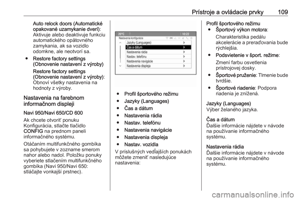 OPEL CASCADA 2017.5  Používateľská príručka (in Slovak) Prístroje a ovládacie prvky109Auto relock doors (Automatické
opakované uzamykanie dverí) :
Aktivuje alebo deaktivuje funkciu
automatického opätovného
zamykania, ak sa vozidlo
odomkne, ale neot