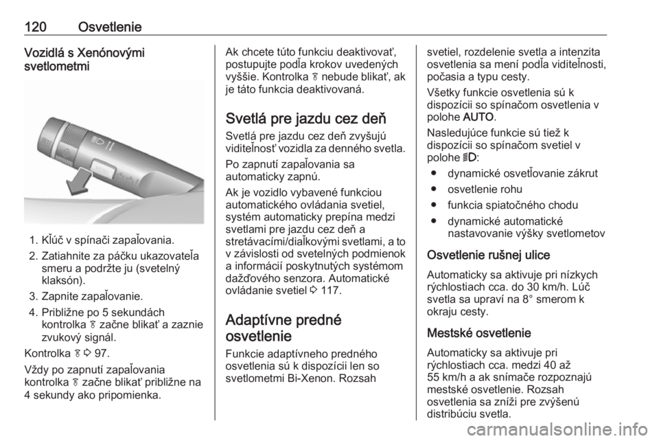 OPEL CASCADA 2017.5  Používateľská príručka (in Slovak) 120OsvetlenieVozidlá s Xenónovými
svetlometmi
1. Kľúč v spínači zapaľovania.
2. Zatiahnite za páčku ukazovateľa smeru a podržte ju (svetelný
klaksón).
3. Zapnite zapaľovanie.
4. Pribli