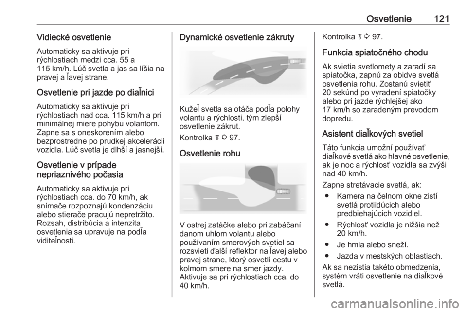 OPEL CASCADA 2017.5  Používateľská príručka (in Slovak) Osvetlenie121Vidiecké osvetlenie
Automaticky sa aktivuje pri
rýchlostiach medzi cca. 55 a
115 km/h. Lúč svetla a jas sa líšia na
pravej a ľavej strane.
Osvetlenie pri jazde po diaľnici
Automat
