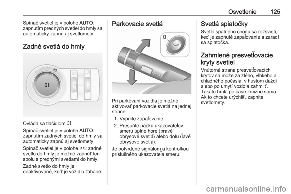 OPEL CASCADA 2017.5  Používateľská príručka (in Slovak) Osvetlenie125Spínač svetiel je v polohe AUTO:
zapnutím predných svetiel do hmly sa
automaticky zapnú aj svetlomety.
Zadné svetlá do hmly
Ovláda sa tlačidlom  r
.
Spínač svetiel je v polohe 