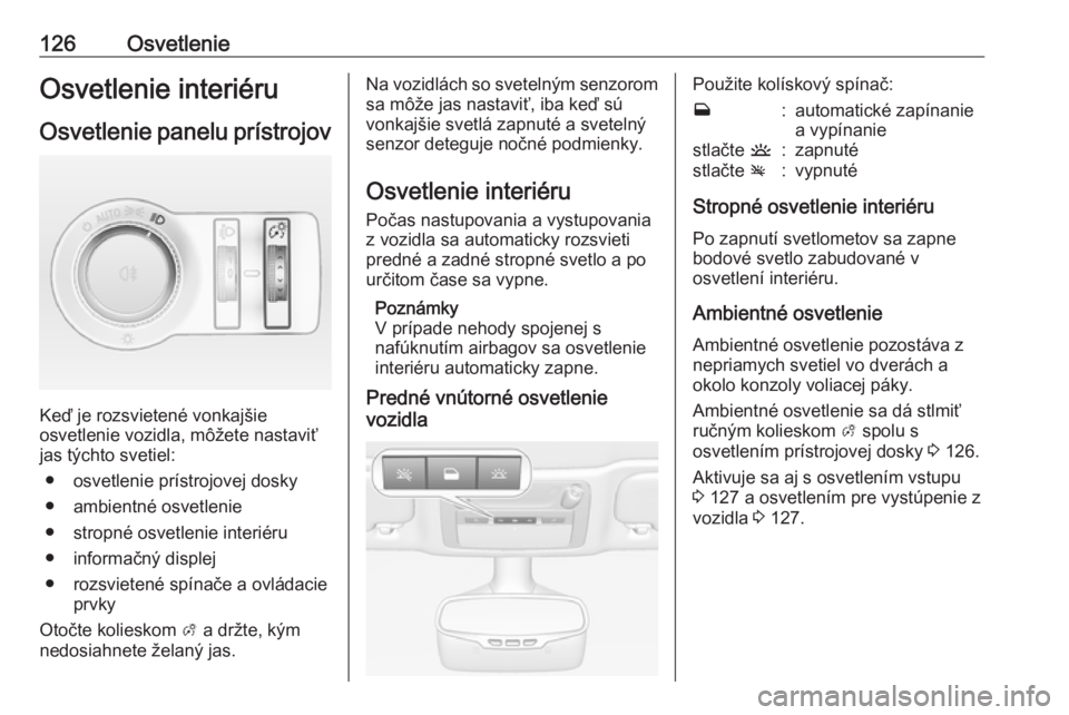 OPEL CASCADA 2017.5  Používateľská príručka (in Slovak) 126OsvetlenieOsvetlenie interiéruOsvetlenie panelu prístrojov
Keď je rozsvietené vonkajšie
osvetlenie vozidla, môžete nastaviť
jas týchto svetiel:
● osvetlenie prístrojovej dosky● ambien