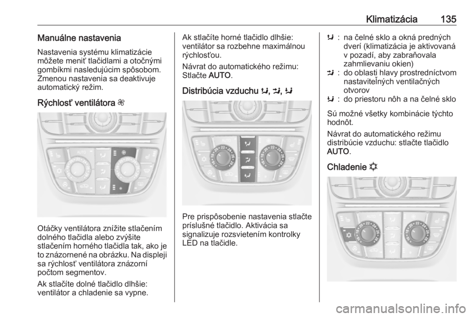 OPEL CASCADA 2017.5  Používateľská príručka (in Slovak) Klimatizácia135Manuálne nastaveniaNastavenia systému klimatizácie
môžete meniť tlačidlami a otočnými
gombíkmi nasledujúcim spôsobom.
Zmenou nastavenia sa deaktivuje
automatický režim.
R