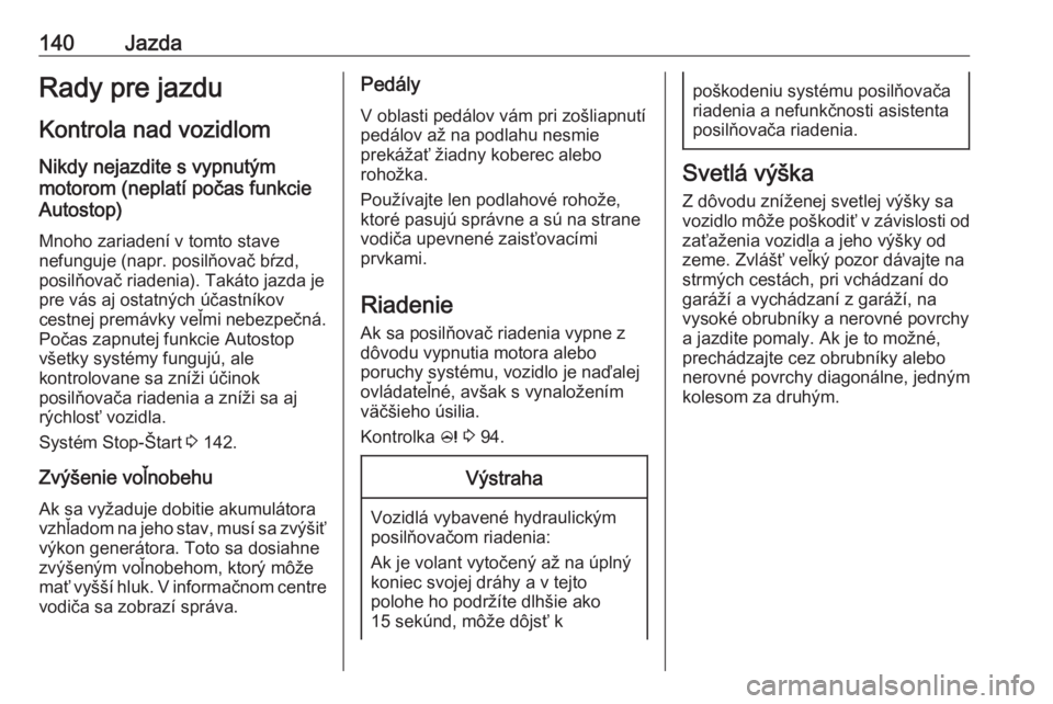 OPEL CASCADA 2017.5  Používateľská príručka (in Slovak) 140JazdaRady pre jazdu
Kontrola nad vozidlom
Nikdy nejazdite s vypnutým
motorom (neplatí počas funkcie
Autostop)
Mnoho zariadení v tomto stave
nefunguje (napr. posilňovač bŕzd,
posilňovač ria