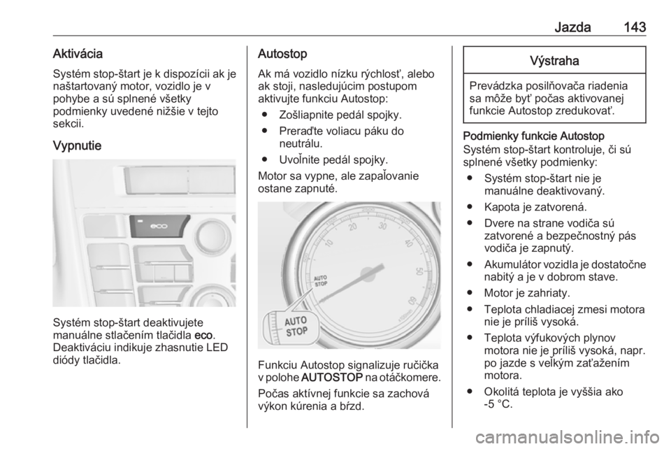OPEL CASCADA 2017.5  Používateľská príručka (in Slovak) Jazda143AktiváciaSystém stop-štart je k dispozícii ak je
naštartovaný motor, vozidlo je v
pohybe a sú splnené všetky
podmienky uvedené nižšie v tejto
sekcii.
Vypnutie
Systém stop-štart d