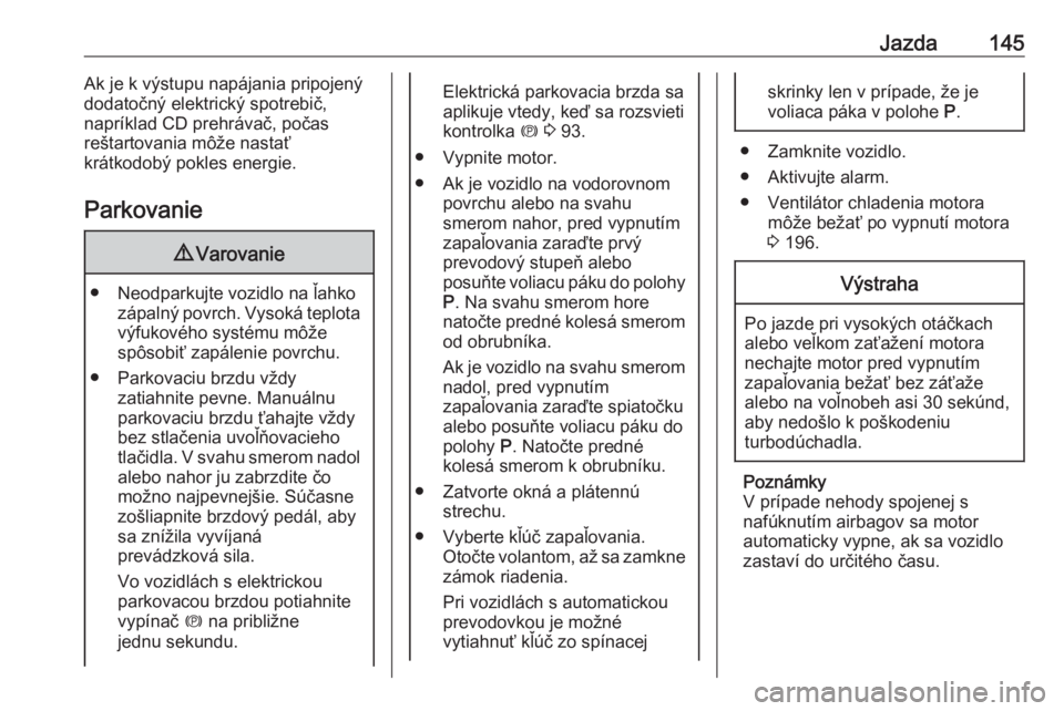 OPEL CASCADA 2017.5  Používateľská príručka (in Slovak) Jazda145Ak je k výstupu napájania pripojený
dodatočný elektrický spotrebič,
napríklad CD prehrávač, počas
reštartovania môže nastať
krátkodobý pokles energie.
Parkovanie9 Varovanie
�