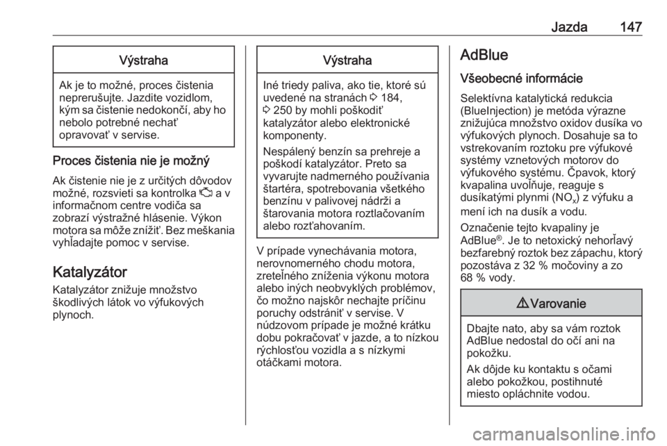 OPEL CASCADA 2017.5  Používateľská príručka (in Slovak) Jazda147Výstraha
Ak je to možné, proces čistenia
neprerušujte. Jazdite vozidlom,
kým sa čistenie nedokončí, aby ho
nebolo potrebné nechať
opravovať v servise.
Proces čistenia nie je možn