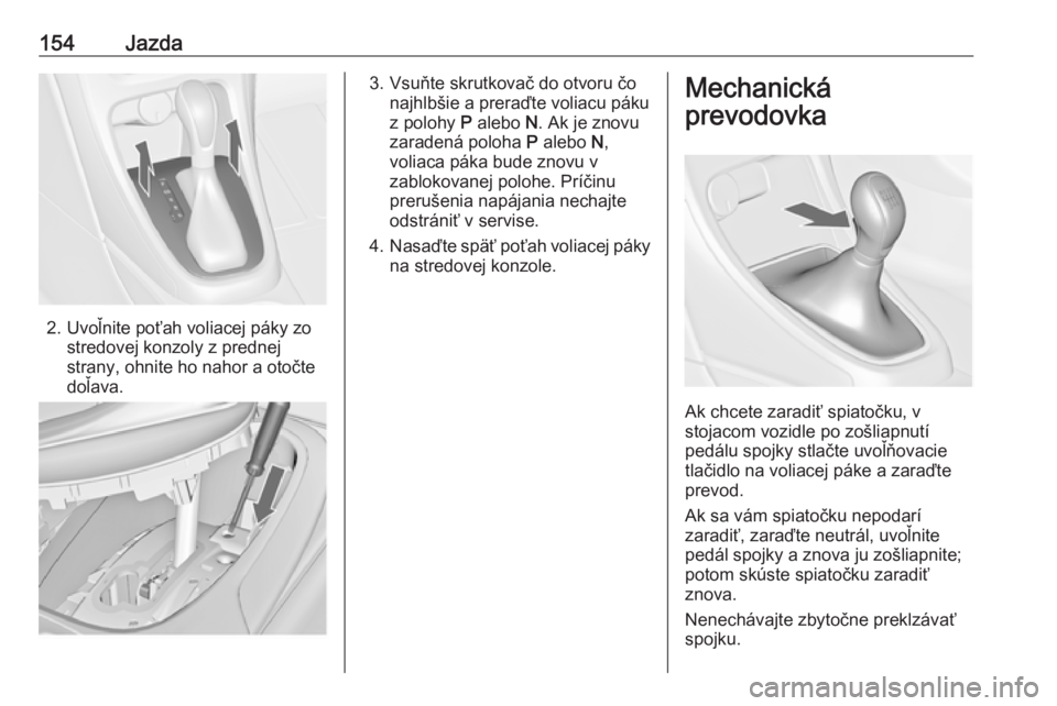 OPEL CASCADA 2017.5  Používateľská príručka (in Slovak) 154Jazda
2. Uvoľnite poťah voliacej páky zostredovej konzoly z prednej
strany, ohnite ho nahor a otočte
doľava.
3. Vsuňte skrutkovač do otvoru čo najhlbšie a preraďte voliacu páku
z polohy 