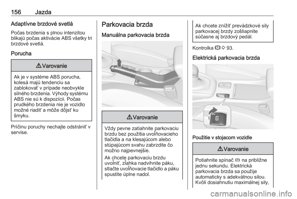 OPEL CASCADA 2017.5  Používateľská príručka (in Slovak) 156JazdaAdaptívne brzdové svetláPočas brzdenia s plnou intenzitou
blikajú počas aktivácie ABS všetky tri
brzdové svetlá.
Porucha9 Varovanie
Ak je v systéme ABS porucha,
kolesá majú tenden