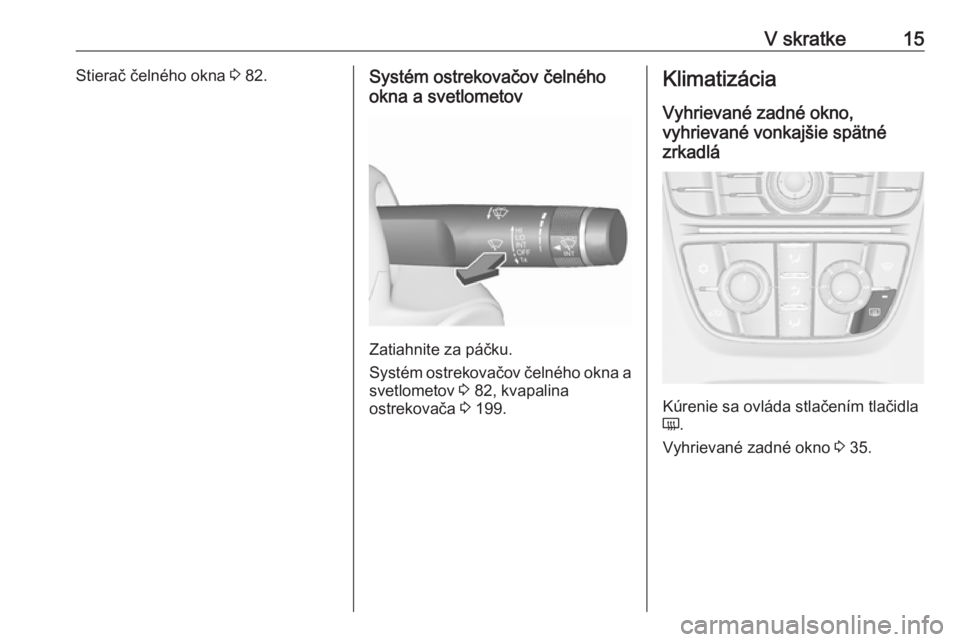 OPEL CASCADA 2017.5  Používateľská príručka (in Slovak) V skratke15Stierač čelného okna 3 82.Systém ostrekovačov čelného
okna a svetlometov
Zatiahnite za páčku.
Systém ostrekovačov čelného okna a svetlometov  3 82, kvapalina
ostrekovača  3 19