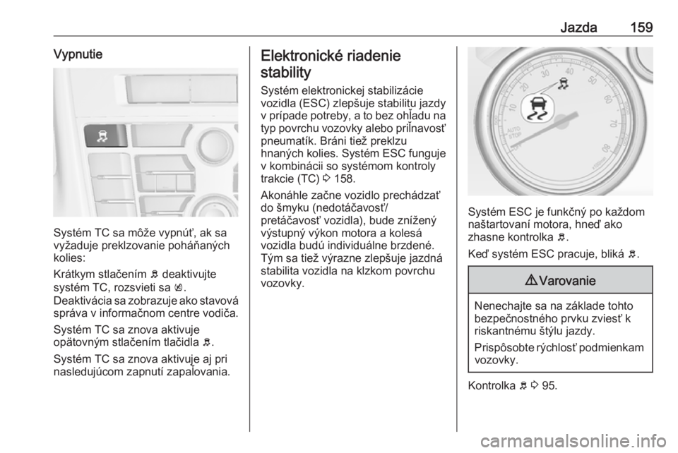 OPEL CASCADA 2017.5  Používateľská príručka (in Slovak) Jazda159Vypnutie
Systém TC sa môže vypnúť, ak sa
vyžaduje preklzovanie poháňaných
kolies:
Krátkym stlačením  b deaktivujte
systém TC, rozsvieti sa  k.
Deaktivácia sa zobrazuje ako stavov