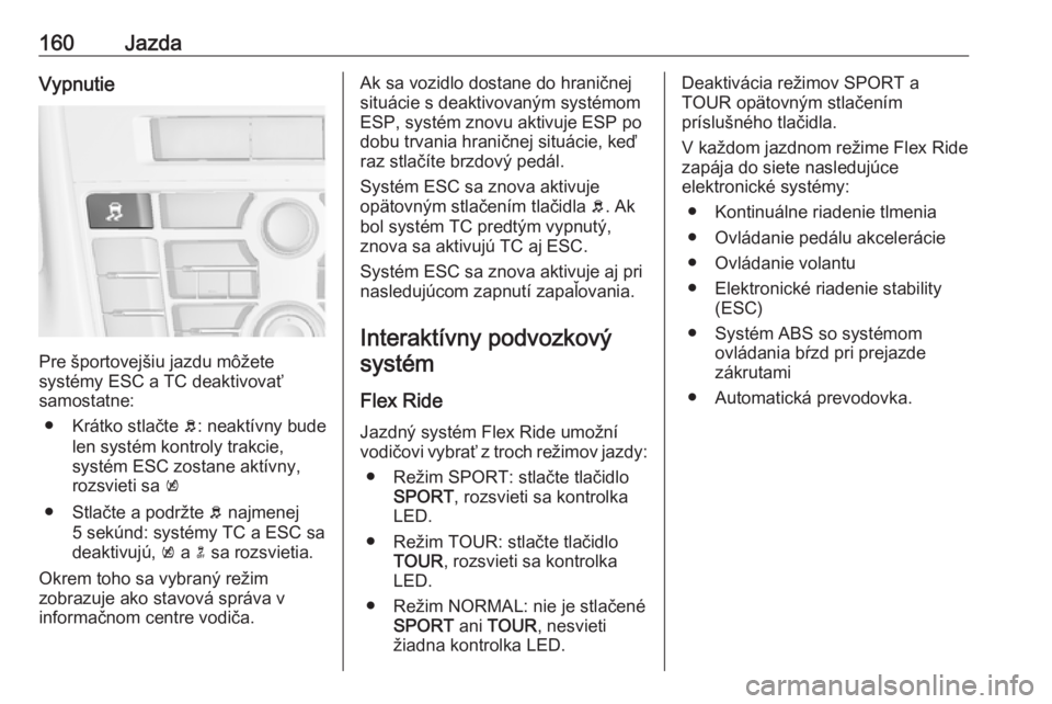 OPEL CASCADA 2017.5  Používateľská príručka (in Slovak) 160JazdaVypnutie
Pre športovejšiu jazdu môžete
systémy ESC a TC deaktivovať
samostatne:
● Krátko stlačte  b: neaktívny bude
len systém kontroly trakcie,
systém ESC zostane aktívny,
rozsv