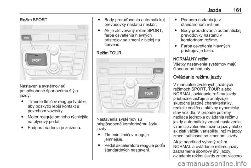 OPEL CASCADA 2017.5  Používateľská príručka (in Slovak) Jazda161Režim SPORT
Nastavenia systémov sú
prispôsobené športovému štýlu
jazdy:
● Tlmenie tlmičov reaguje tvrdšie, aby poskytlo lepší kontakt s
povrchom vozovky.
● Motor reaguje omnoh