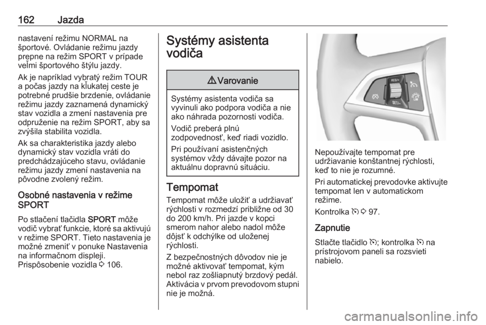 OPEL CASCADA 2017.5  Používateľská príručka (in Slovak) 162Jazdanastavení režimu NORMAL na
športové. Ovládanie režimu jazdy
prepne na režim SPORT v prípade
veľmi športového štýlu jazdy.
Ak je napríklad vybratý režim TOUR
a počas jazdy na k