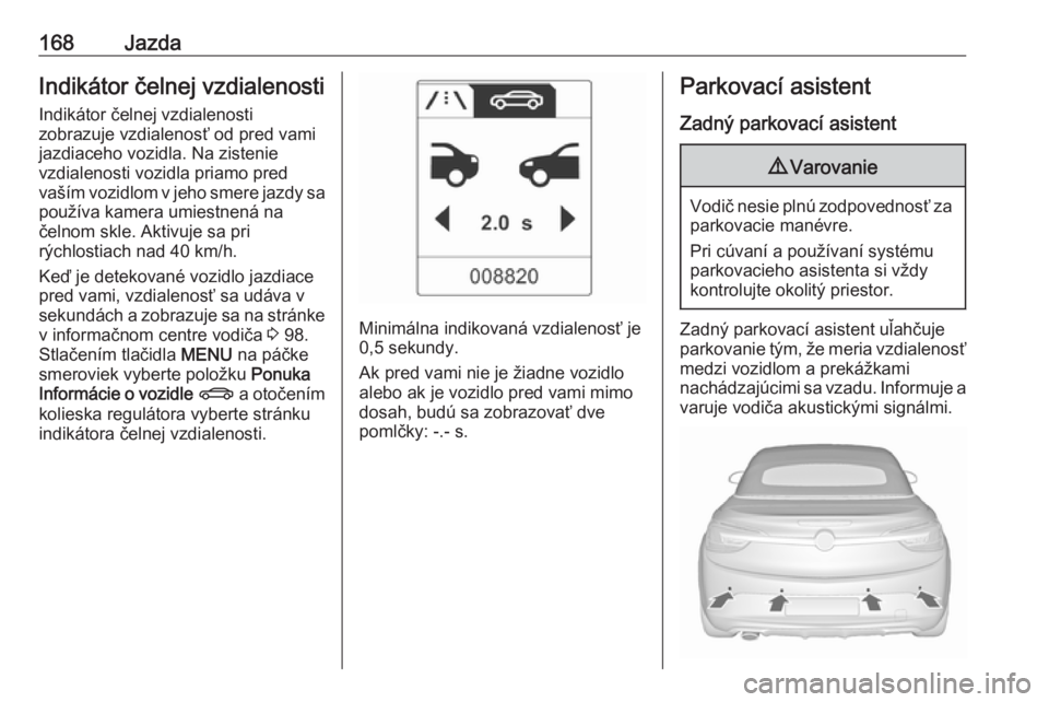 OPEL CASCADA 2017.5  Používateľská príručka (in Slovak) 168JazdaIndikátor čelnej vzdialenostiIndikátor čelnej vzdialenosti
zobrazuje vzdialenosť od pred vami
jazdiaceho vozidla. Na zistenie
vzdialenosti vozidla priamo pred
vaším vozidlom v jeho smer