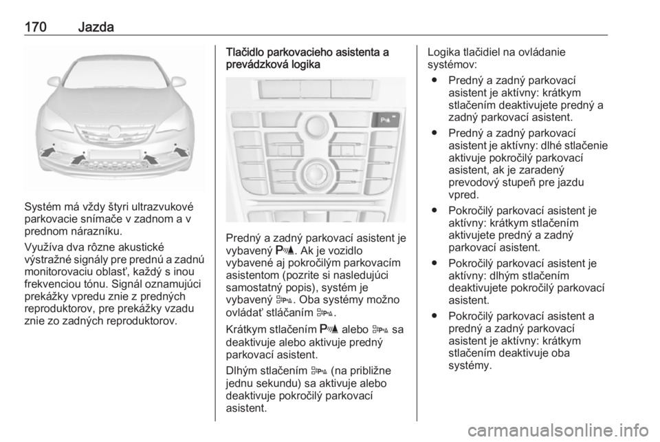 OPEL CASCADA 2017.5  Používateľská príručka (in Slovak) 170Jazda
Systém má vždy štyri ultrazvukové
parkovacie snímače v zadnom a v
prednom nárazníku.
Využíva dva rôzne akustické
výstražné signály pre prednú a zadnú
monitorovaciu oblasť,
