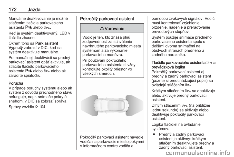 OPEL CASCADA 2017.5  Používateľská príručka (in Slovak) 172JazdaManuálne deaktivovanie je možné
stlačením tlačidla parkovacieho
asistenta  r alebo  D.
Keď je systém deaktivovaný, LED v
tlačidle zhasne.
Okrem toho sa  Park.asistent
Vypnutý  zobra