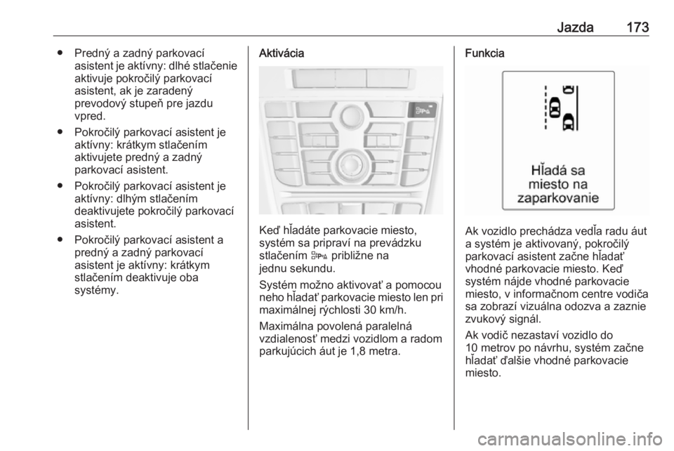 OPEL CASCADA 2017.5  Používateľská príručka (in Slovak) Jazda173● Predný a zadný parkovacíasistent je aktívny: dlhé stlačenieaktivuje pokročilý parkovací
asistent, ak je zaradený
prevodový stupeň pre jazdu
vpred.
● Pokročilý parkovací as