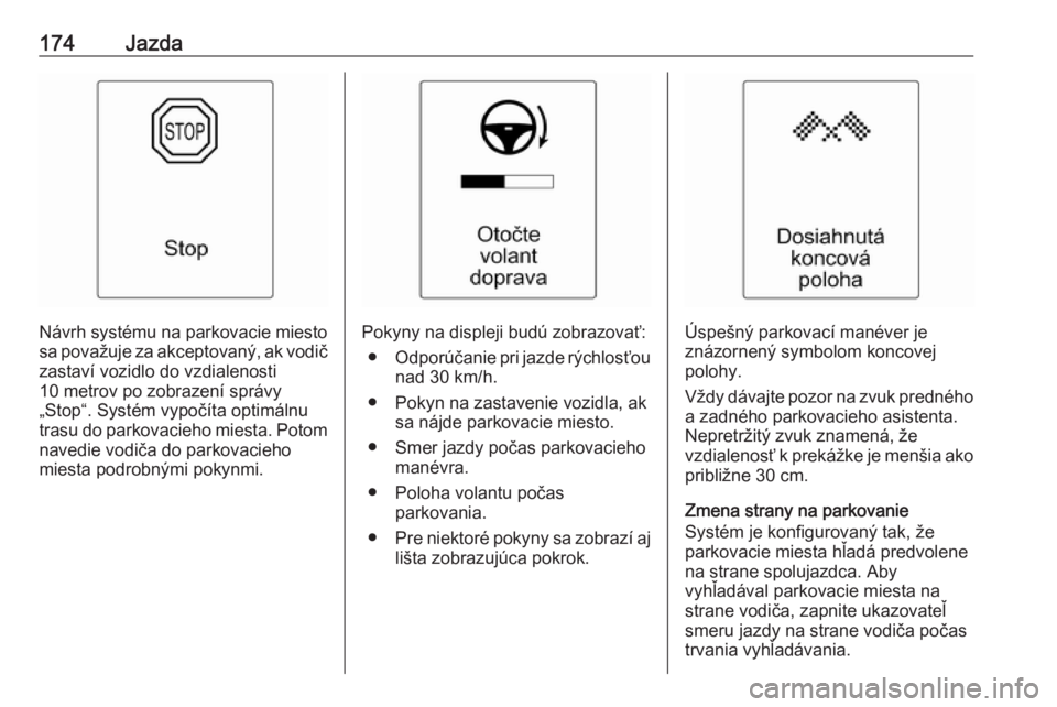 OPEL CASCADA 2017.5  Používateľská príručka (in Slovak) 174Jazda
Návrh systému na parkovacie miestosa považuje za akceptovaný, ak vodič
zastaví vozidlo do vzdialenosti
10 metrov po zobrazení správy
„Stop“. Systém vypočíta optimálnu
trasu do