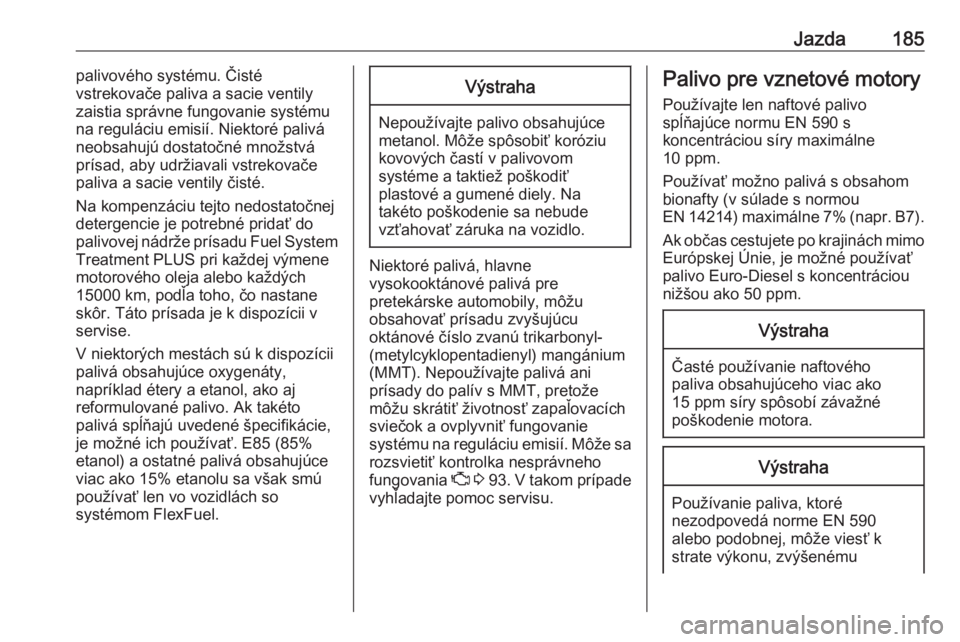 OPEL CASCADA 2017.5  Používateľská príručka (in Slovak) Jazda185palivového systému. Čisté
vstrekovače paliva a sacie ventily
zaistia správne fungovanie systému
na reguláciu emisií. Niektoré palivá
neobsahujú dostatočné množstvá
prísad, aby