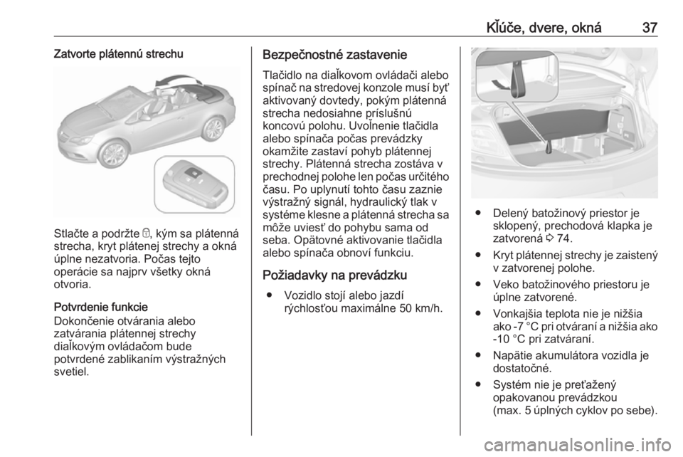 OPEL CASCADA 2017.5  Používateľská príručka (in Slovak) Kľúče, dvere, okná37Zatvorte plátennú strechu
Stlačte a podržte e, kým sa plátenná
strecha, kryt plátenej strechy a okná úplne nezatvoria. Počas tejto
operácie sa najprv všetky okná
