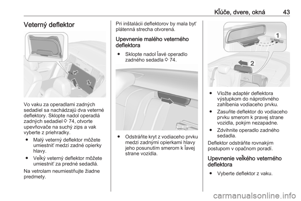 OPEL CASCADA 2017.5  Používateľská príručka (in Slovak) Kľúče, dvere, okná43Veterný deflektor
Vo vaku za operadlami zadných
sedadiel sa nachádzajú dva veterné
deflektory. Sklopte nadol operadlá
zadných sedadiel  3 74, otvorte
upevňovače na suc