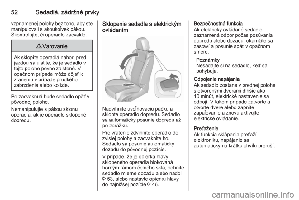 OPEL CASCADA 2017.5  Používateľská príručka (in Slovak) 52Sedadlá, zádržné prvkyvzpriamenej polohy bez toho, aby stemanipulovali s akoukoľvek pákou.
Skontrolujte, či operadlo zacvaklo.9 Varovanie
Ak sklopíte operadlá nahor, pred
jazdou sa uistite,