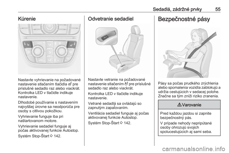OPEL CASCADA 2017.5  Používateľská príručka (in Slovak) Sedadlá, zádržné prvky55Kúrenie
Nastavte vyhrievanie na požadované
nastavenie stlačením tlačidla  ß pre
príslušné sedadlo raz alebo viackrát.
Kontrolka LED v tlačidle indikuje
nastaven