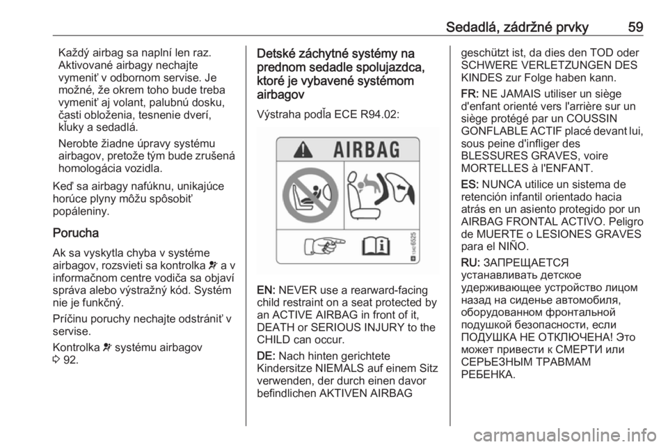 OPEL CASCADA 2017.5  Používateľská príručka (in Slovak) Sedadlá, zádržné prvky59Každý airbag sa naplní len raz.
Aktivované airbagy nechajte
vymeniť v odbornom servise. Je
možné, že okrem toho bude treba
vymeniť aj volant, palubnú dosku,
čast