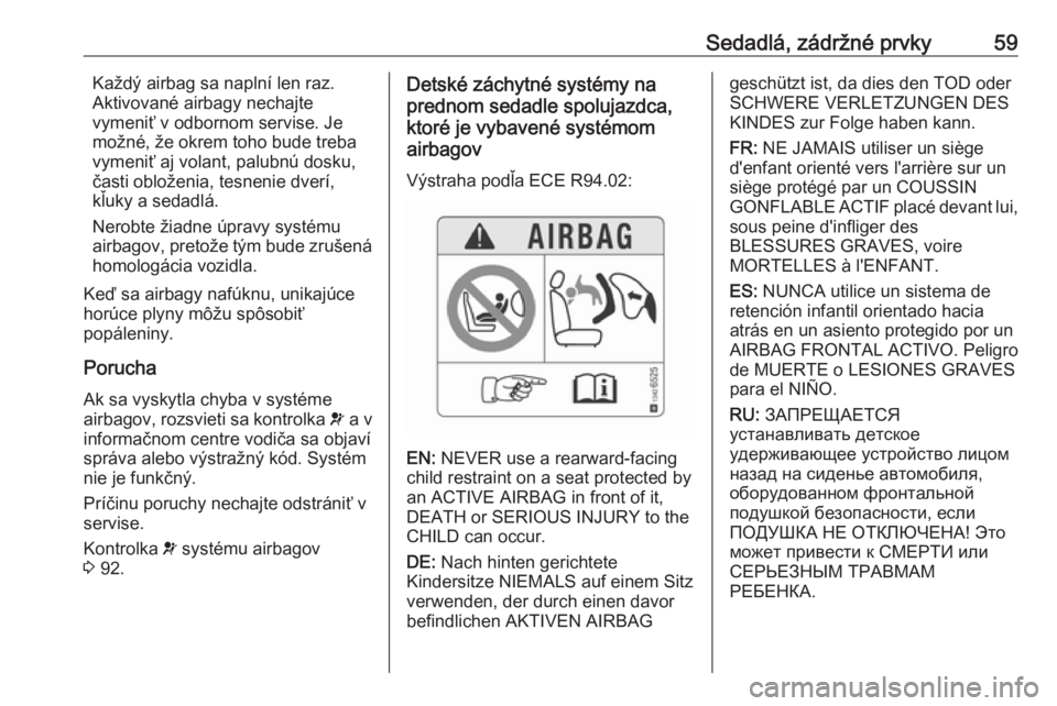 OPEL CASCADA 2017.5 Používateľská príručka (in Slovak) Sedadlá, zádržné prvky59Každý airbag sa naplní len raz.
Aktivované airbagy nechajte
vymeniť v odbornom servise. Je
možné, že okrem toho bude treba
vymeniť aj volant, palubnú dosku,
čast OPEL CASCADA 2017.5 Používateľská príručka (in Slovak) Sedadlá, zádržné prvky59Každý airbag sa naplní len raz.
Aktivované airbagy nechajte
vymeniť v odbornom servise. Je
možné, že okrem toho bude treba
vymeniť aj volant, palubnú dosku,
čast