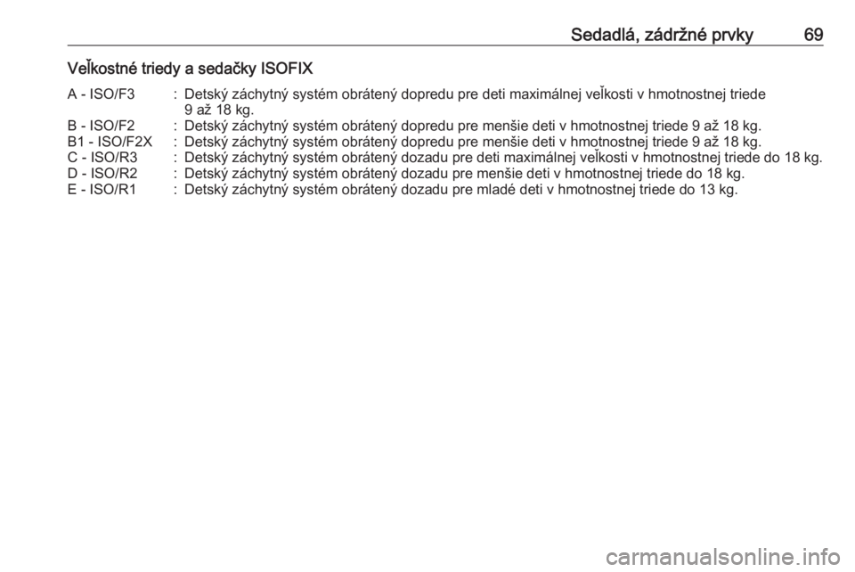 OPEL CASCADA 2017.5  Používateľská príručka (in Slovak) Sedadlá, zádržné prvky69Veľkostné triedy a sedačky ISOFIXA - ISO/F3:Detský záchytný systém obrátený dopredu pre deti maximálnej veľkosti v hmotnostnej triede
9 až 18 kg.B - ISO/F2:Dets