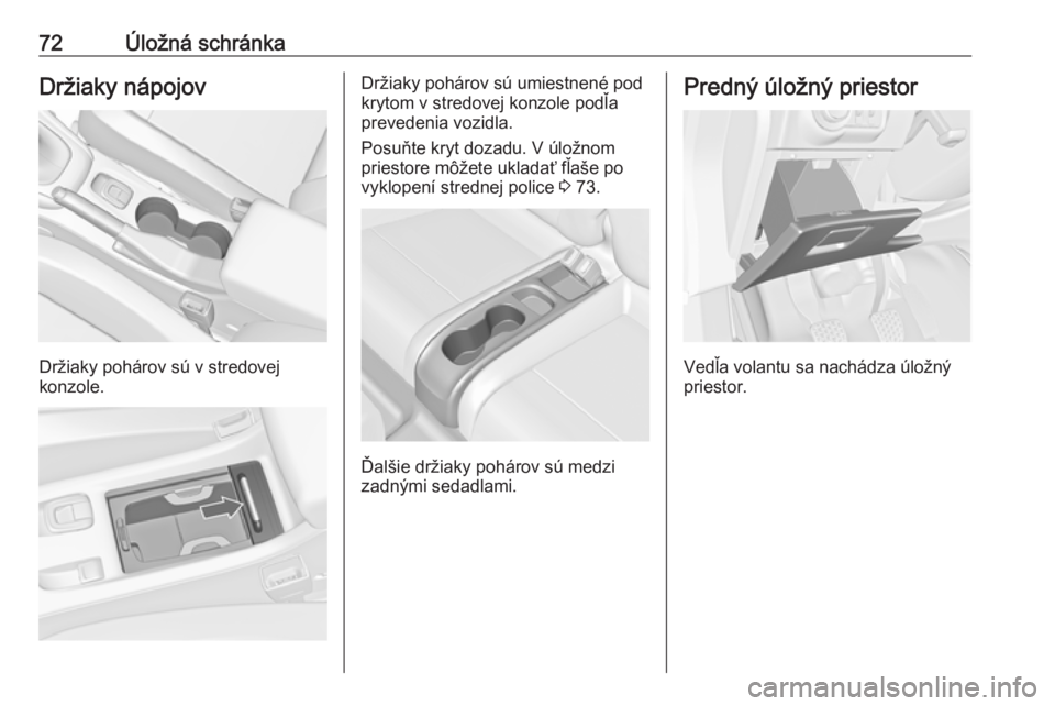 OPEL CASCADA 2017.5  Používateľská príručka (in Slovak) 72Úložná schránkaDržiaky nápojov
Držiaky pohárov sú v stredovej
konzole.
Držiaky pohárov sú umiestnené pod
krytom v stredovej konzole podľa
prevedenia vozidla.
Posuňte kryt dozadu. V ú