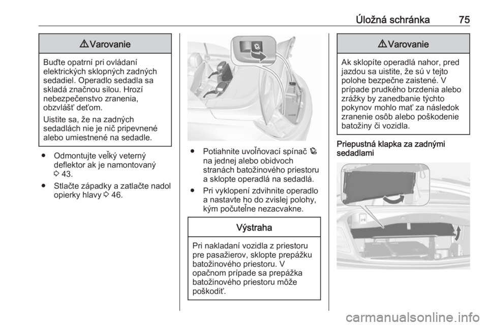 OPEL CASCADA 2017.5  Používateľská príručka (in Slovak) Úložná schránka759Varovanie
Buďte opatrní pri ovládaní
elektrických sklopných zadných
sedadiel. Operadlo sedadla sa
skladá značnou silou. Hrozí
nebezpečenstvo zranenia,
obzvlášť deť