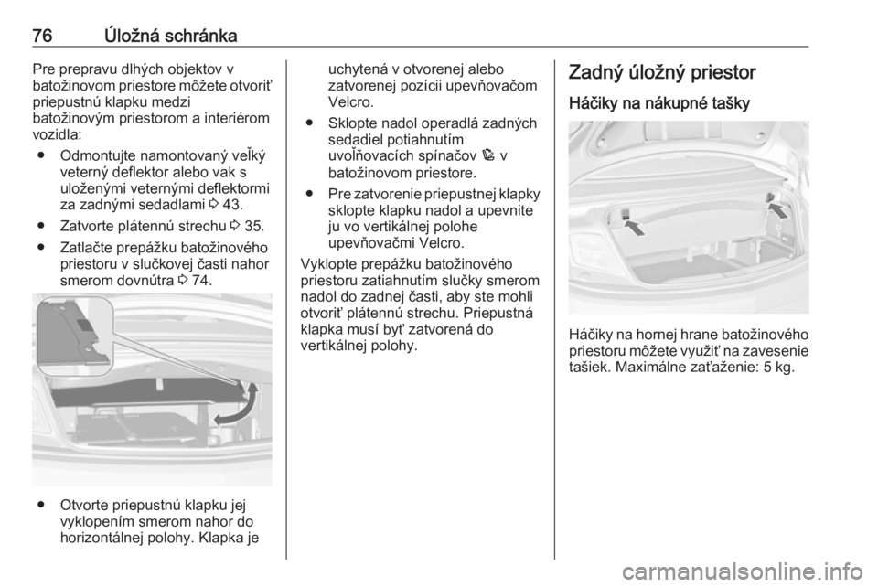 OPEL CASCADA 2017.5 Používateľská príručka (in Slovak) 76Úložná schránkaPre prepravu dlhých objektov v
batožinovom priestore môžete otvoriť priepustnú klapku medzi
batožinovým priestorom a interiérom
vozidla:
● Odmontujte namontovaný veľk OPEL CASCADA 2017.5 Používateľská príručka (in Slovak) 76Úložná schránkaPre prepravu dlhých objektov v
batožinovom priestore môžete otvoriť priepustnú klapku medzi
batožinovým priestorom a interiérom
vozidla:
● Odmontujte namontovaný veľk