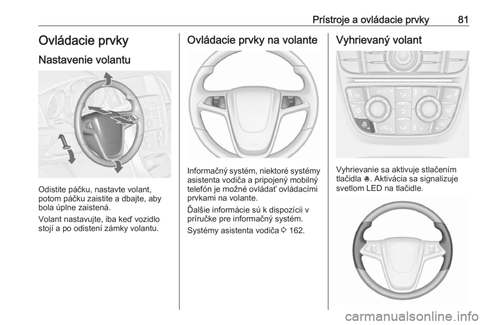 OPEL CASCADA 2017.5  Používateľská príručka (in Slovak) Prístroje a ovládacie prvky81Ovládacie prvky
Nastavenie volantu
Odistite páčku, nastavte volant,
potom páčku zaistite a dbajte, aby
bola úplne zaistená.
Volant nastavujte, iba keď vozidlo
st