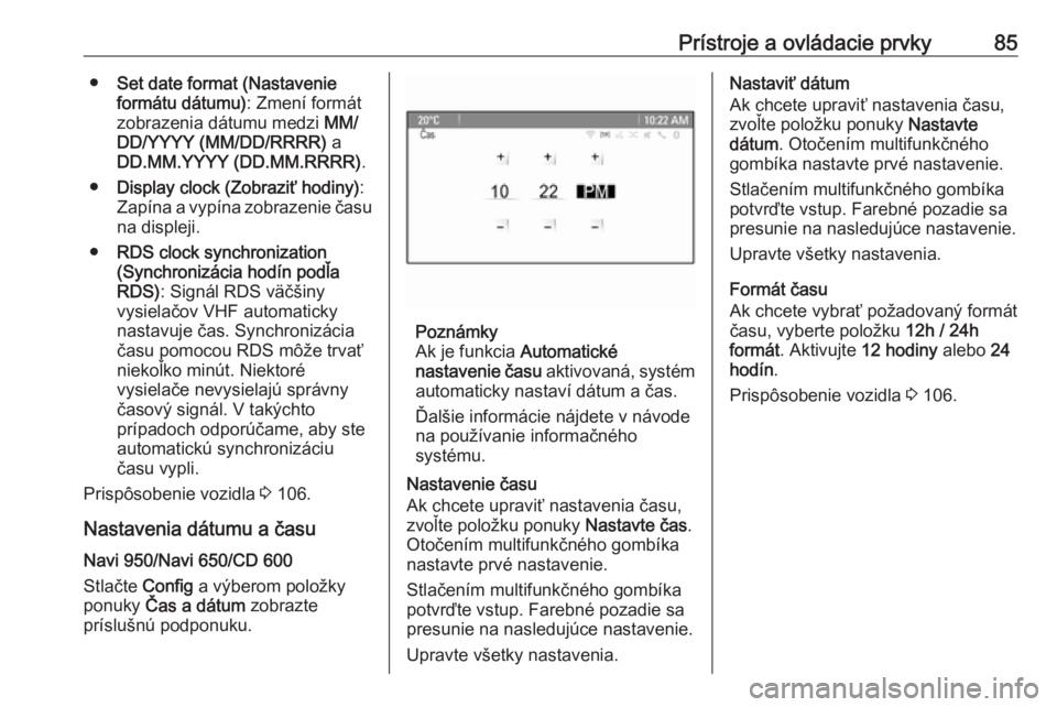 OPEL CASCADA 2017.5  Používateľská príručka (in Slovak) Prístroje a ovládacie prvky85●Set date format (Nastavenie
formátu dátumu) : Zmení formát
zobrazenia dátumu medzi  MM/
DD/YYYY (MM/DD/RRRR)  a
DD.MM.YYYY (DD.MM.RRRR) .
● Display clock (Zobr