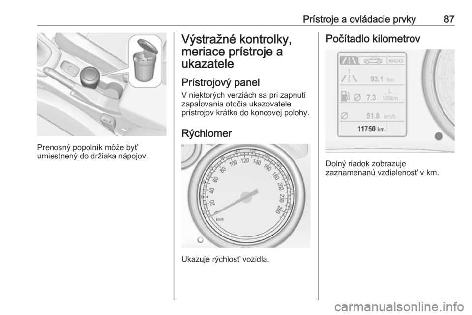 OPEL CASCADA 2017.5  Používateľská príručka (in Slovak) Prístroje a ovládacie prvky87
Prenosný popolník môže byť
umiestnený do držiaka nápojov.
Výstražné kontrolky,
meriace prístroje a
ukazatele
Prístrojový panel
V niektorých verziách sa 