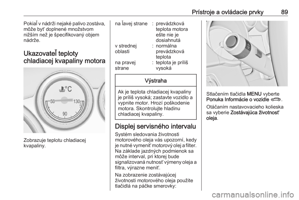 OPEL CASCADA 2017.5  Používateľská príručka (in Slovak) Prístroje a ovládacie prvky89Pokiaľ v nádrži nejaké palivo zostáva,
môže byť doplnené množstvom
nižším než je špecifikovaný objem
nádrže.
Ukazovateľ teplotychladiacej kvapaliny mo