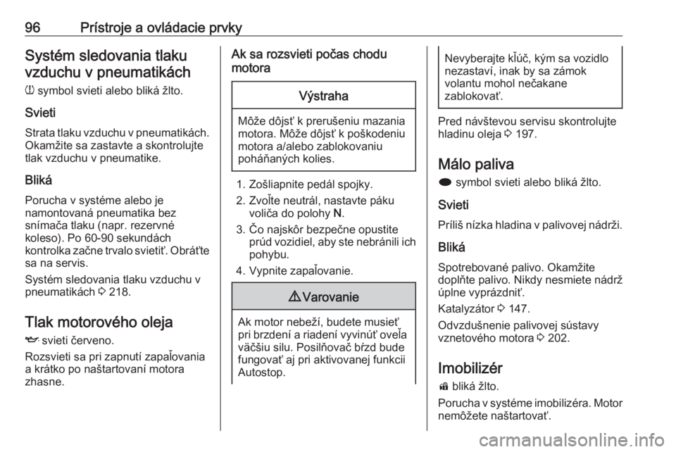 OPEL CASCADA 2017.5  Používateľská príručka (in Slovak) 96Prístroje a ovládacie prvkySystém sledovania tlakuvzduchu v pneumatikách
w  symbol svieti alebo bliká žlto.
Svieti
Strata tlaku vzduchu v pneumatikách. Okamžite sa zastavte a skontrolujte
tl