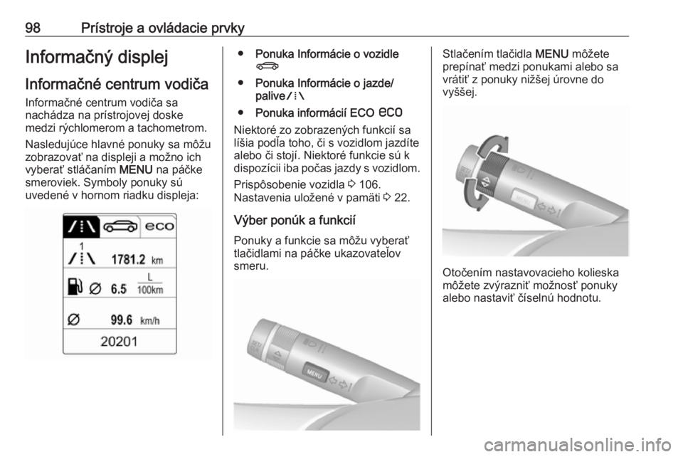 OPEL CASCADA 2017.5  Používateľská príručka (in Slovak) 98Prístroje a ovládacie prvkyInformačný displej
Informačné centrum vodiča Informačné centrum vodiča sa
nachádza na prístrojovej doske
medzi rýchlomerom a tachometrom.
Nasledujúce hlavné