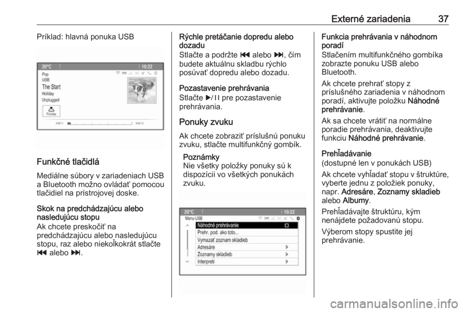 OPEL CASCADA 2018  Návod na obsluhu informačného systému (in Slovak) Externé zariadenia37Príklad: hlavná ponuka USB
Funkčné tlačidlá
Mediálne súbory v zariadeniach USB a Bluetooth možno ovládať pomocou
tlačidiel na prístrojovej doske.
Skok na predchádzaj