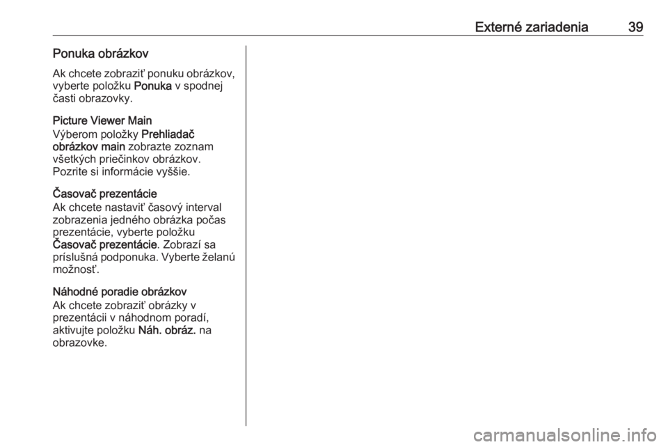 OPEL CASCADA 2018  Návod na obsluhu informačného systému (in Slovak) Externé zariadenia39Ponuka obrázkovAk chcete zobraziť ponuku obrázkov,
vyberte položku  Ponuka v spodnej
časti obrazovky.
Picture Viewer Main
Výberom položky  Prehliadač
obrázkov main  zobra