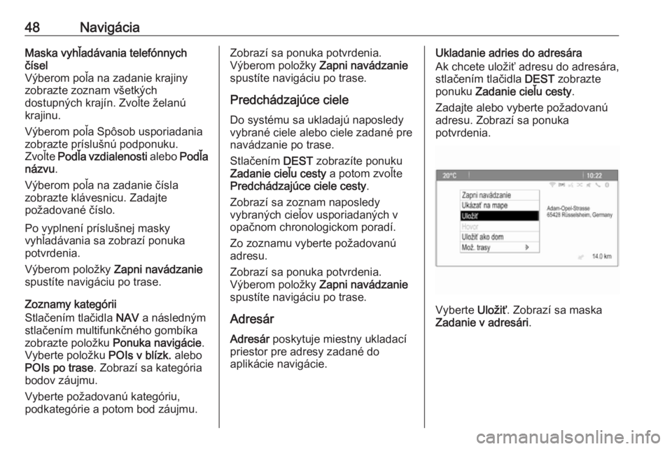 OPEL CASCADA 2018  Návod na obsluhu informačného systému (in Slovak) 48NavigáciaMaska vyhľadávania telefónnych
čísel
Výberom poľa na zadanie krajiny
zobrazte zoznam všetkých
dostupných krajín. Zvoľte želanú
krajinu.
Výberom poľa Spôsob usporiadania
zo