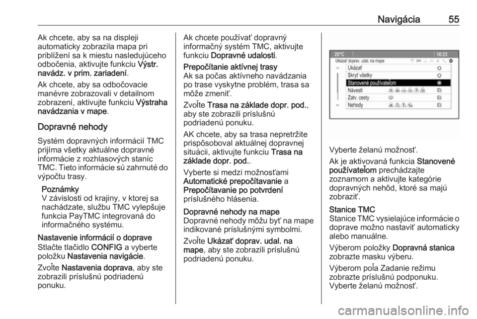 OPEL CASCADA 2018  Návod na obsluhu informačného systému (in Slovak) Navigácia55Ak chcete, aby sa na displeji
automaticky zobrazila mapa pri
priblížení sa k miestu nasledujúceho
odbočenia, aktivujte funkciu  Výstr.
navádz. v prim. zariadení .
Ak chcete, aby sa