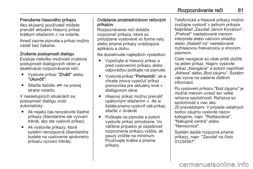 OPEL CASCADA 2018  Návod na obsluhu informačného systému (in Slovak) Rozpoznávanie reči61Prerušenie hlasového príkazu
Ako skúsený používateľ môžete
prerušiť aktuálnu hlasový príkaz
krátkym stlačením  w na volante.
Ihneď zaznie pípnutie a príkaz m
