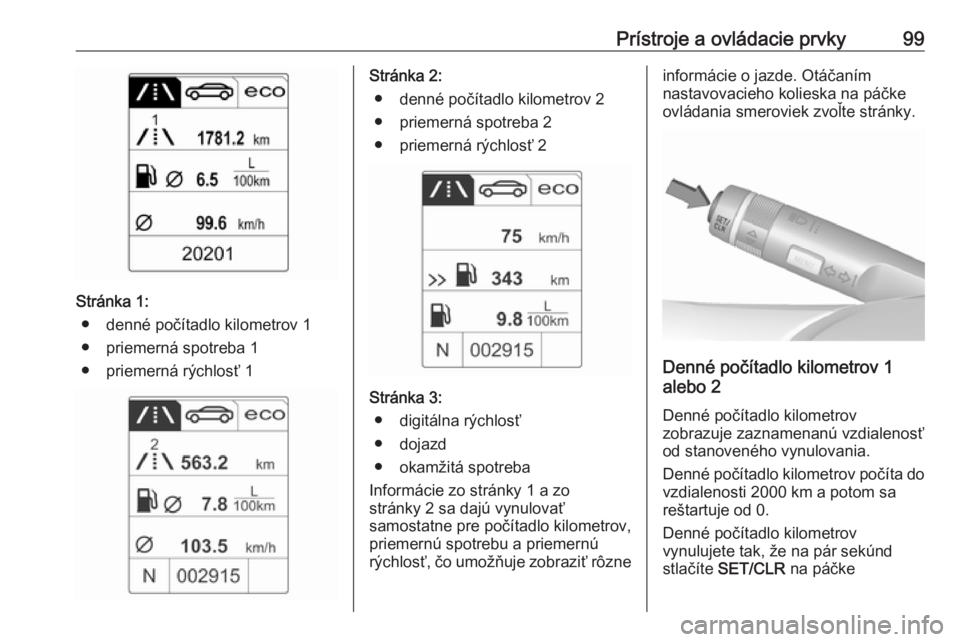 OPEL CASCADA 2018  Používateľská príručka (in Slovak) Prístroje a ovládacie prvky99
Stránka 1:● denné počítadlo kilometrov 1
● priemerná spotreba 1
● priemerná rýchlosť 1
Stránka 2: ● denné počítadlo kilometrov 2
● priemerná spot
