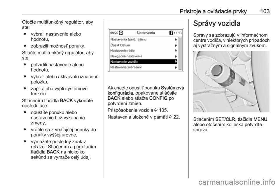 OPEL CASCADA 2018  Používateľská príručka (in Slovak) Prístroje a ovládacie prvky103Otočte multifunkčný regulátor, aby
ste:
● vybrali nastavenie alebo hodnotu,
● zobrazili možnosť ponuky.
Stlačte multifunkčný regulátor, aby
ste:
● potvr