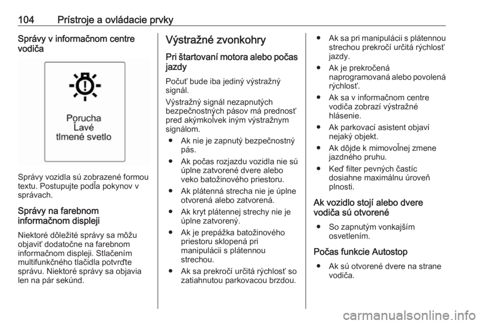 OPEL CASCADA 2018  Používateľská príručka (in Slovak) 104Prístroje a ovládacie prvkySprávy v informačnom centre
vodiča
Správy vozidla sú zobrazené formou
textu. Postupujte podľa pokynov v
správach.
Správy na farebnom
informačnom displeji
Niek